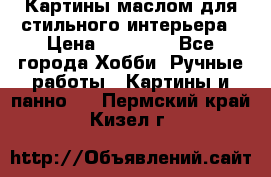 Картины маслом для стильного интерьера › Цена ­ 30 000 - Все города Хобби. Ручные работы » Картины и панно   . Пермский край,Кизел г.